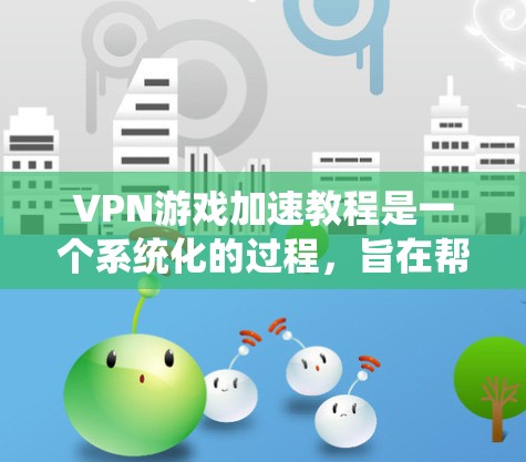 VPN游戏加速教程是一个系统化的过程，旨在帮助你将VPN游戏加速到其他设备上。以下是一个详细的指南，涵盖关键步骤和注意事项