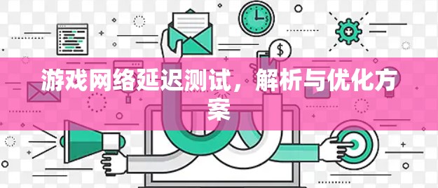 游戏网络延迟测试,解析与优化方案 游戏网络延迟测试,解析与优化方案