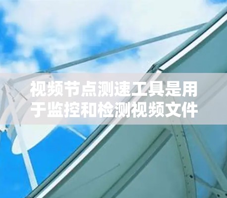 视频节点测速工具是用于监控和检测视频文件在加密过程中的状态和安全性的重要工具。以下是对该主题的分步解释 视频节点测速工具是用于监控和检测视频文件在加密过程中的状态和安全性的重要工具。以下是对该主题的分步解释