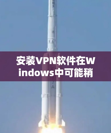 安装VPN软件在Windows中可能稍显复杂，但可以通过以下步骤轻松完成