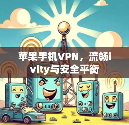 苹果手机VPN,流畅ivity与安全平衡 苹果手机VPN,流畅ivity与安全平衡