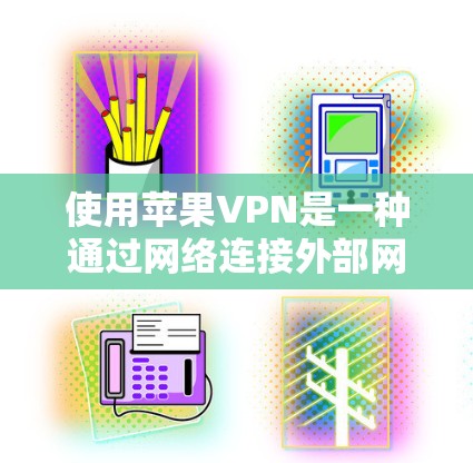 使用苹果VPN是一种通过网络连接外部网络以加密或VPN通信的方式,适用于在苹果设备上使用。以下是使用苹果VPN的详细步骤和注意事项 使用苹果VPN是一种通过网络连接外部网络以加密或VPN通信的方式,适用于在苹果设备上使用。以下是使用苹果VPN的详细步骤和注意事项