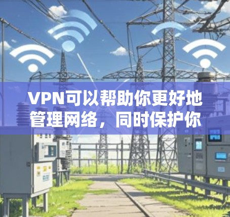 VPN可以帮助你更好地管理网络，同时保护你的设备免受网络攻击。以下是一些支持安卓和苹果电脑的VPN软件推荐