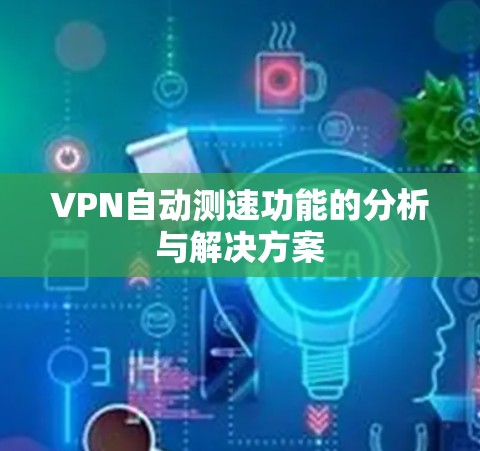 VPN自动测速功能的分析与解决方案 VPN自动测速功能的分析与解决方案