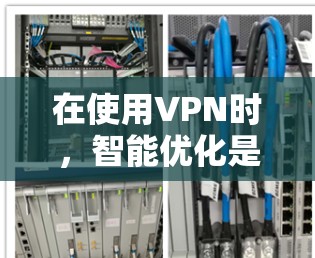 在使用VPN时，智能优化是提高网络安全性和稳定性的关键。以下是逐步优化VPN智能设置的方法