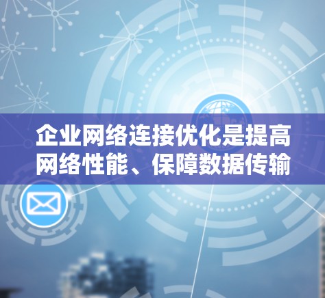 企业网络连接优化是提高网络性能、保障数据传输和安全性的重要环节。以下是一些常见的网络连接优化方法和步骤，帮助您更好地优化您的网络连接