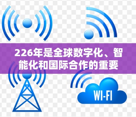 226年是全球数字化、智能化和国际合作的重要年份,国际网络连接方案需要考虑技术、基础设施、能源、成本、用户需求、用户体验、国际连接和数据安全等多个方面。以下是一个全面的226年国际网络连接方案