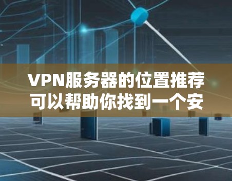 VPN服务器的位置推荐可以帮助你找到一个安全、可靠的环境来使用VPN服务。以下是一些推荐的VPN服务器位置,涵盖了国内、国际以及多平台的支持,适合不同用户的需求