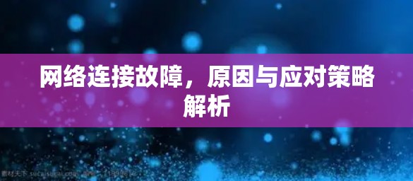网络连接故障,原因与应对策略解析