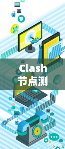 Clash节点测速方法是用于评估节点运行速度和性能贡献的工具,帮助优化游戏模型。以下是详细的步骤和信息