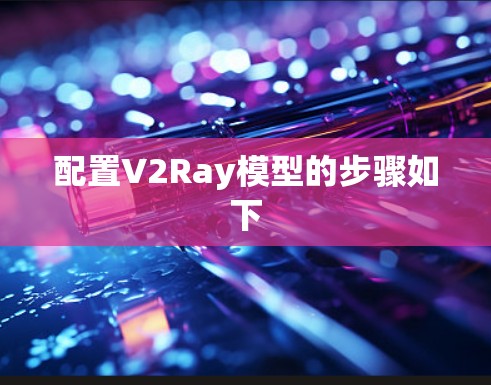 配置V2Ray模型的步骤如下