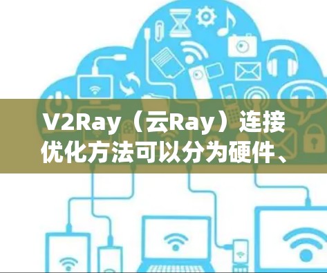 V2Ray（云Ray）连接优化方法可以分为硬件、软件、算法和负载均衡等几个方面，以下是一些常见的优化方法和步骤