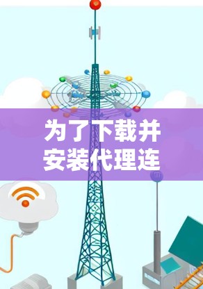 为了下载并安装代理连接软件，以下是一步步的指南