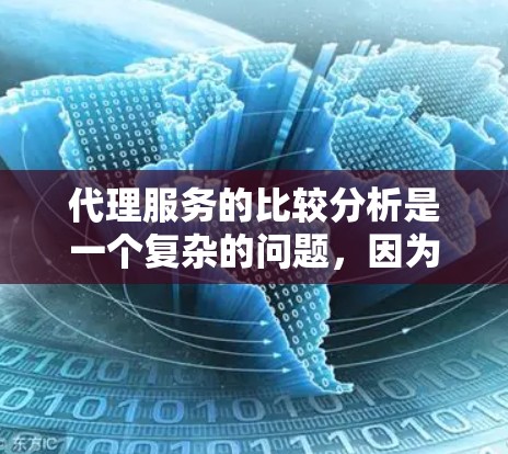 代理服务的比较分析是一个复杂的问题，因为它涉及多个因素，包括代理的类型、服务模式、成本、效率、市场覆盖范围、可靠性等。以下是一个代理服务比较分析的框架，可以帮助你全面分析不同代理的特点和适用场景