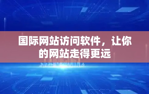 国际网站访问软件，让你的网站走得更远