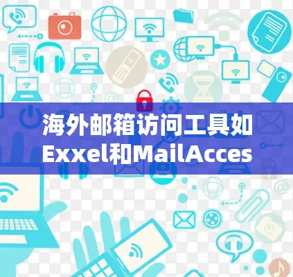 海外邮箱访问工具如Exxel和MailAccess是专门针对国际用户设计的,旨在简化访问和管理国际邮箱。以下是对这些工具的详细介绍