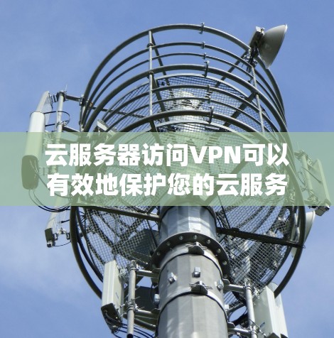 云服务器访问VPN可以有效地保护您的云服务器数据的安全性，尤其是在您无法访问云服务器时。以下是一些步骤和信息，帮助您更好地理解和操作云服务器访问VPN