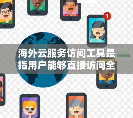 海外云服务访问工具是指用户能够直接访问全球范围内的云服务和云存储的工具。这些工具在海外提供,满足用户在不同国家使用云资源的需求。以下是一些常见的海外云服务访问工具及其特点