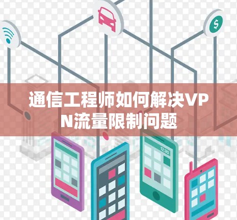 通信工程师如何解决VPN流量限制问题