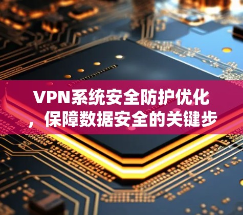 VPN系统安全防护优化,保障数据安全的关键步骤 VPN系统安全防护优化,保障数据安全的关键步骤