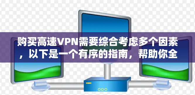 购买高速VPN需要综合考虑多个因素，以下是一个有序的指南，帮助你全面了解和执行购买过程