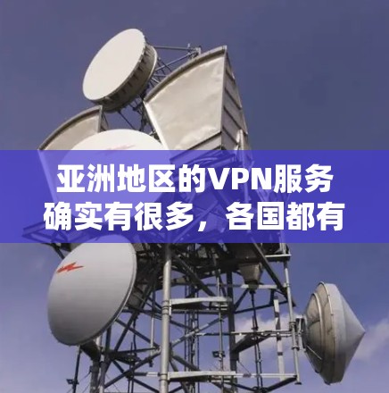 亚洲地区的VPN服务确实有很多，各国都有自己的VPN节点和服务提供商。以下是一些主要的VPN节点和服务提供商，可能会对您有所帮助
