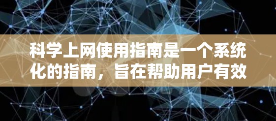 科学上网使用指南是一个系统化的指南，旨在帮助用户有效管理科学相关的网站内容，确保安全、合法和便捷访问。以下是一个详细的指南，涵盖了用户可能遇到的问题和解决方案