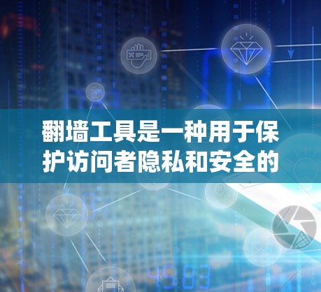 翻墙工具是一种用于保护访问者隐私和安全的工具，允许访问者访问目标网站，而访问者的个人信息不会泄露。以下是对翻墙工具的系统总结