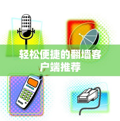 轻松便捷的翻墙客户端推荐