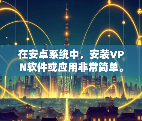 在安卓系统中,安装VPN软件或应用非常简单。以下是几种常见方法,帮助你轻松安装VPN 在安卓系统中,安装VPN软件或应用非常简单。以下是几种常见方法,帮助你轻松安装VPN