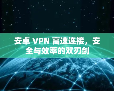 安卓 VPN 高速连接，安全与效率的双刃剑