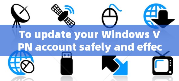 To update your Windows VPN account safely and effectively,follow these organized steps:
