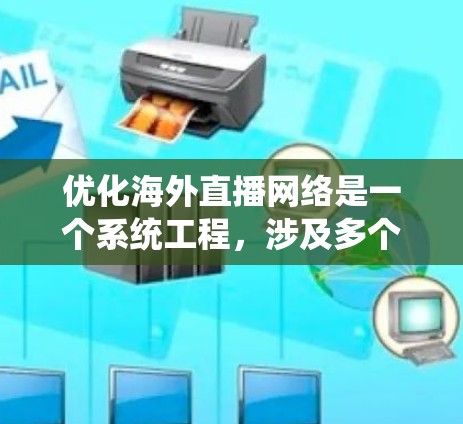优化海外直播网络是一个系统工程，涉及多个因素和步骤。以下是基于上述思考的优化策略和步骤