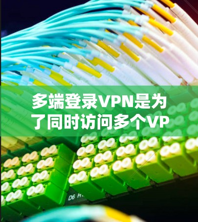 多端登录VPN是为了同时访问多个VPN服务器,每个服务器都有特定的访问权限,确保用户能够安全地连接到多个网站。以下是逐步指南