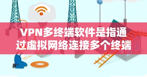 VPN多终端软件是指通过虚拟网络连接多个终端设备的工具，用于实现在线访问和多设备连接。以下是其详细解析