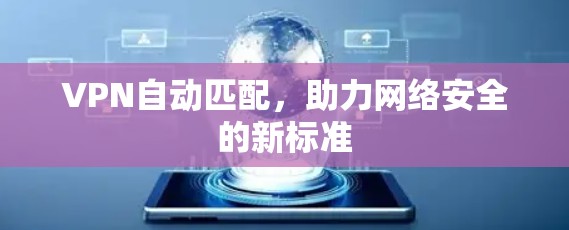 VPN自动匹配,助力网络安全的新标准