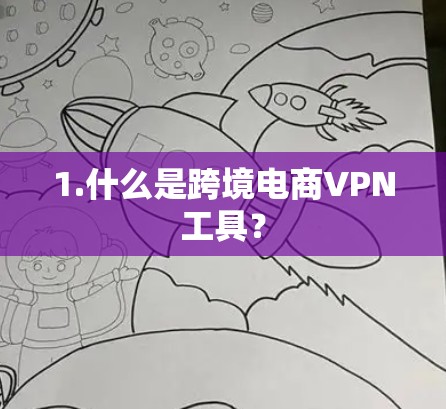 1.什么是跨境电商VPN工具？