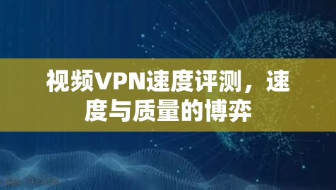 视频VPN速度评测，速度与质量的博弈