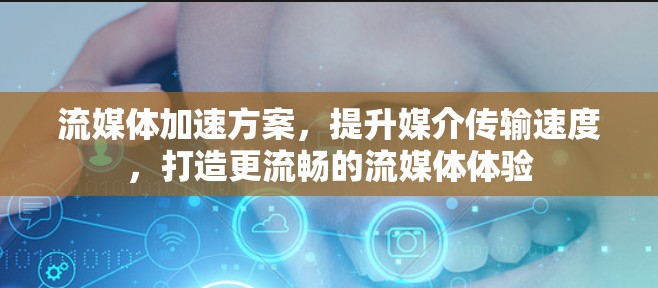 流媒体加速方案,提升媒介传输速度,打造更流畅的流媒体体验