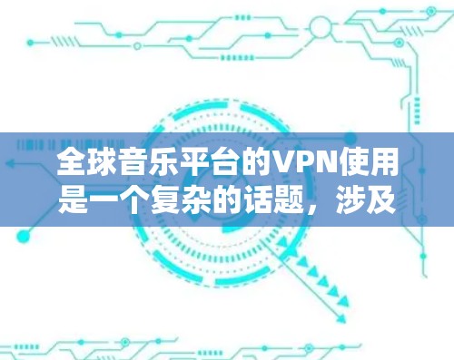 全球音乐平台的VPN使用是一个复杂的话题，涉及到隐私保护、数据安全以及平台本身的隐私政策。以下是一些关于全球音乐平台使用VPN的常见问题和考虑因素