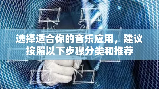 选择适合你的音乐应用,建议按照以下步骤分类和推荐 选择适合你的音乐应用,建议按照以下步骤分类和推荐