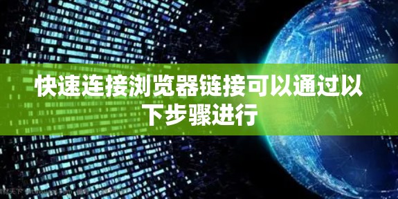 快速连接浏览器链接可以通过以下步骤进行