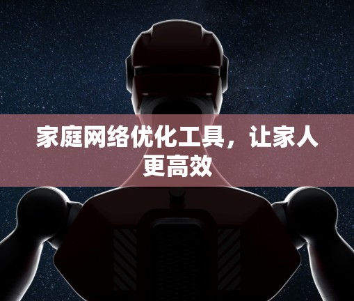 家庭网络优化工具，让家人更高效