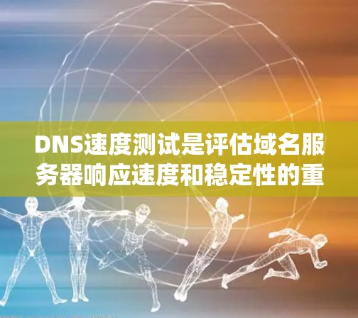 DNS速度测试是评估域名服务器响应速度和稳定性的重要方法，以下是详细且系统化的步骤指南