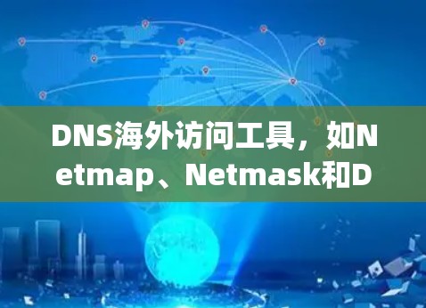 DNS海外访问工具,如Netmap、Netmask和Dnsmask,旨在帮助用户配置和管理域名解析规则,以便访问或阻止特定IP地址。以下是它们的主要特点和功能