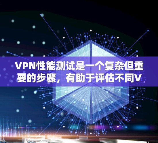 VPN性能测试是一个复杂但重要的步骤，有助于评估不同VPN平台的稳定性、速度和安全性。以下是一个分步骤的指南，帮助你进行VPN性能测试