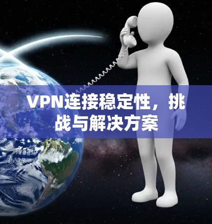 VPN连接稳定性,挑战与解决方案