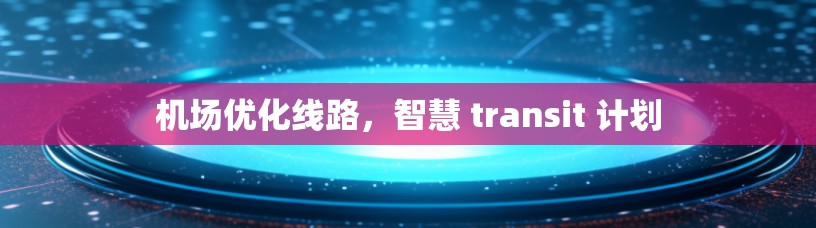机场优化线路,智慧 transit 计划