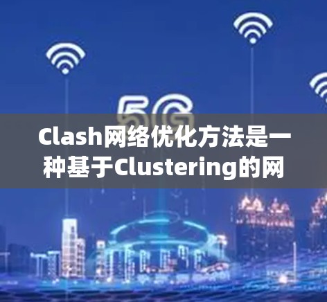 Clash网络优化方法是一种基于Clustering的网络优化技术，主要用于提高网络性能和效率。以下是Clash优化方法的详细步骤和解释