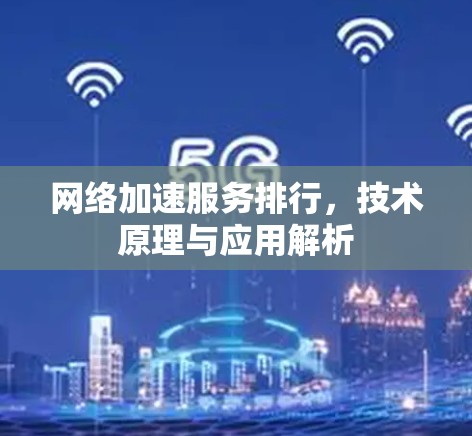 网络加速服务排行,技术原理与应用解析 网络加速服务排行,技术原理与应用解析